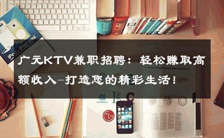 广元KTV兼职招聘：轻松赚取高额收入-打造您的精彩生活！ 