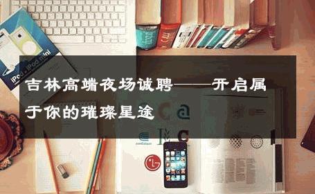 吉林高端夜场诚聘——开启属于你的璀璨星途 