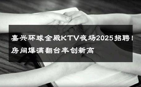 嘉兴环球金殿KTV夜场2025招聘！房间爆满翻台率创新高 