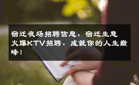 宿迁夜场招聘信息，宿迁生意火爆KTV招聘，成就你的人生巅峰！
