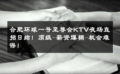 合肥环球一号至尊会KTV夜场直招日结！顶级-薪资爆棚-机会难得！ 