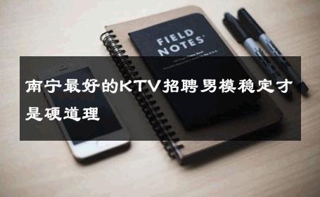 南宁最好的KTV招聘男模稳定才是硬道理 