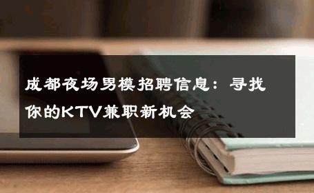 成都夜场男模招聘信息：寻找你的KTV兼职新机会 