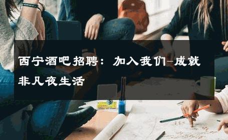 西宁酒吧招聘：加入我们-成就非凡夜生活 