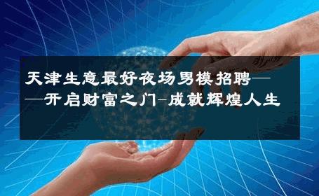 天津生意最好夜场男模招聘——开启财富之门-成就辉煌人生 
