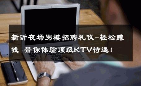 新沂夜场男模招聘礼仪-轻松赚钱-带你体验顶级KTV待遇！ 