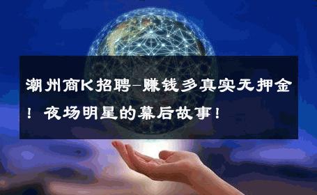 潮州商K招聘-赚钱多真实无押金！夜场明星的幕后故事！ 