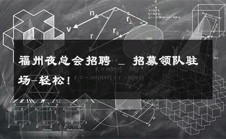 福州夜总会招聘 _ 招募领队驻场-轻松！ 