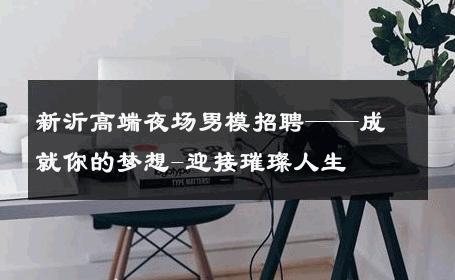 新沂高端夜场男模招聘——成就你的梦想-迎接璀璨人生 