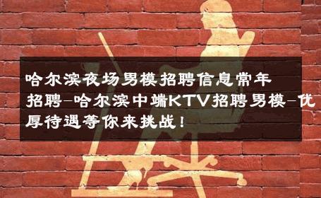 哈尔滨夜场男模招聘信息常年招聘-哈尔滨中端KTV招聘男模-优厚待遇等你来挑战！ 