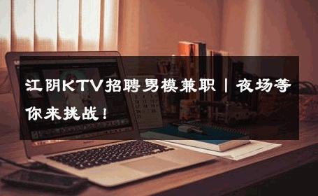 江阴KTV招聘男模兼职丨夜场等你来挑战！ 