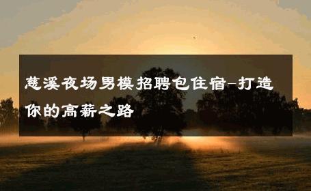 慈溪夜场男模招聘包住宿-打造你的高薪之路 