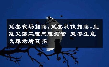 延安夜场招聘,延安礼仪招聘,生意火爆二班三班频繁-延安生意火爆场所直招