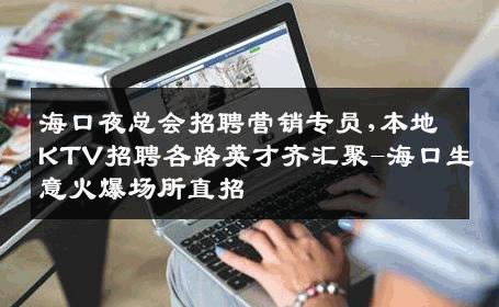 海口夜总会招聘营销专员,本地KTV招聘各路英才齐汇聚-海口生意火爆场所直招
