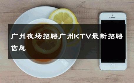 广州夜场招聘广州KTV最新招聘信息 