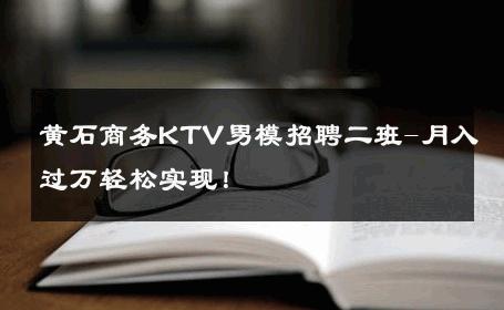 黄石商务KTV男模招聘二班-月入过万轻松实现！ 
