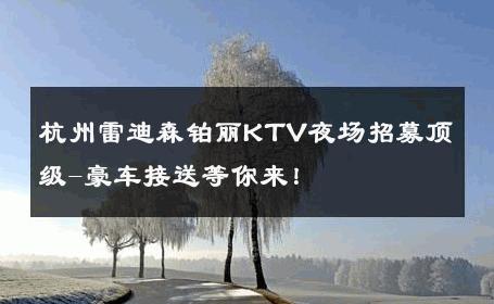 杭州雷迪森铂丽KTV夜场招募顶级-豪车接送等你来！ 