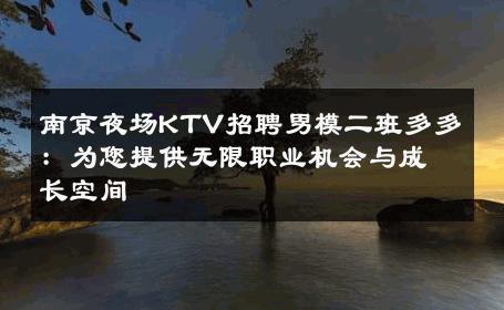 南京夜场KTV招聘男模二班多多：为您提供无限职业机会与成长空间 