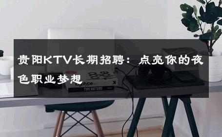 贵阳KTV长期招聘：点亮你的夜色职业梦想 