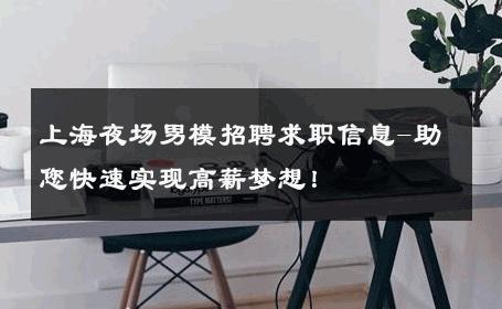 上海夜场男模招聘求职信息-助您快速实现高薪梦想！ 