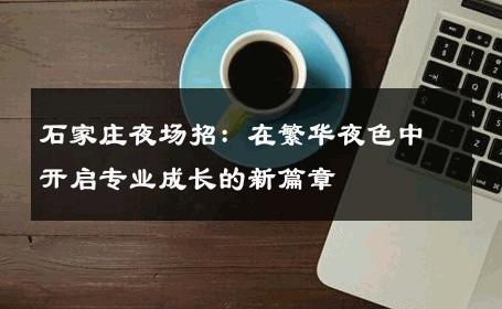 石家庄夜场招：在繁华夜色中开启专业成长的新篇章 