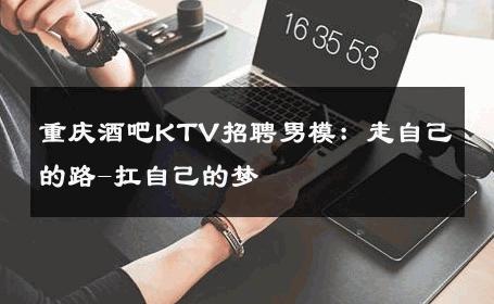 重庆酒吧KTV招聘男模：走自己的路-扛自己的梦 