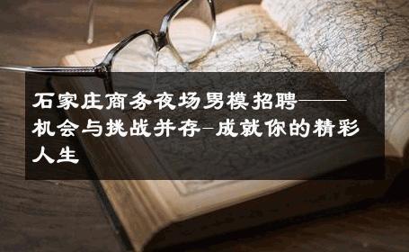 石家庄商务夜场男模招聘——机会与挑战并存-成就你的精彩人生 