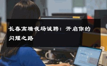 长春高端夜场诚聘：开启你的闪耀之路 