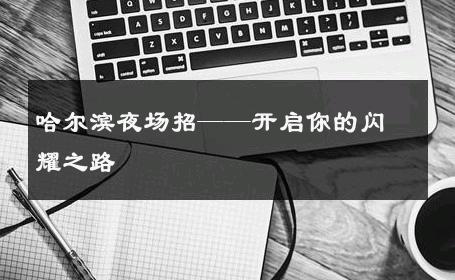 哈尔滨夜场招——开启你的闪耀之路 