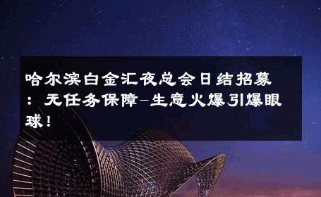 哈尔滨白金汇夜总会日结招募：无任务保障-生意火爆引爆眼球！ 