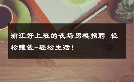 浦江好上班的夜场男模招聘-轻松赚钱-轻松生活！ 