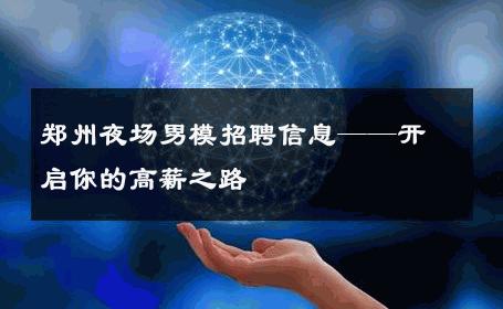 郑州夜场男模招聘信息——开启你的高薪之路 