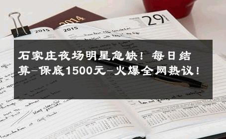 石家庄夜场明星急缺！每日结算-保底1500元-火爆全网热议！ 