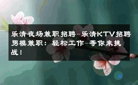乐清夜场兼职招聘-乐清KTV招聘男模兼职：轻松工作-等你来挑战！ 