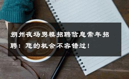 朔州夜场男模招聘信息常年招聘：您的机会不容错过！ 