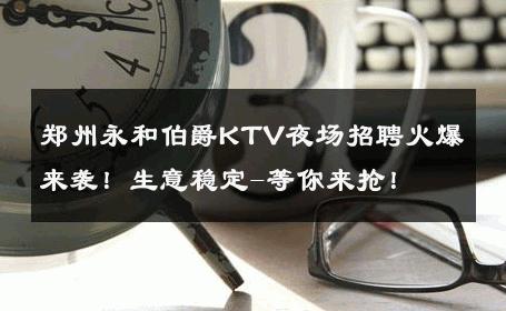 郑州永和伯爵KTV夜场招聘火爆来袭！生意稳定-等你来抢！ 