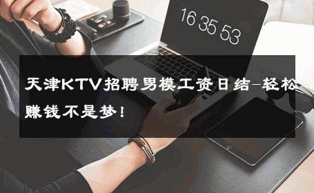 天津KTV招聘男模工资日结-轻松赚钱不是梦！ 