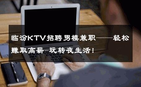 临汾KTV招聘男模兼职——轻松赚取高薪-玩转夜生活！ 