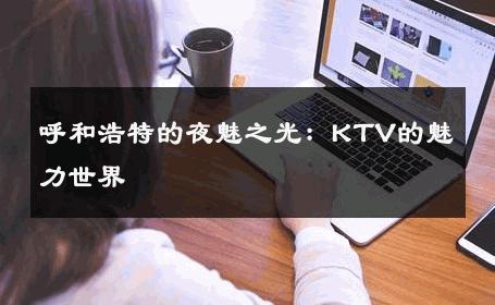 呼和浩特的夜魅之光：KTV的魅力世界 