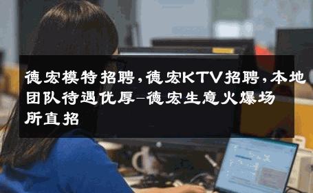 德宏模特招聘,德宏KTV招聘,本地团队待遇优厚-德宏生意火爆场所直招
