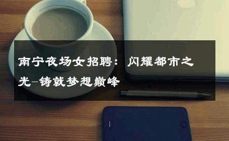 南宁夜场女招聘：闪耀都市之光-铸就梦想巅峰 