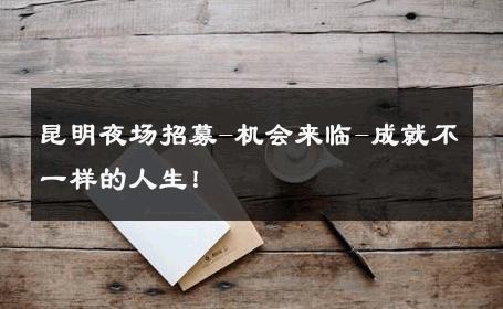 昆明夜场招募-机会来临-成就不一样的人生！ 