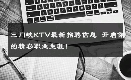 三门峡KTV最新招聘信息-开启你的精彩职业生涯！ 