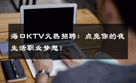 海口KTV火热招聘：点亮你的夜生活职业梦想！ 