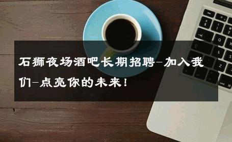 石狮夜场酒吧长期招聘-加入我们-点亮你的未来！ 