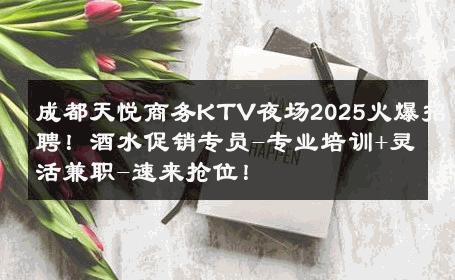 成都天悦商务KTV夜场2025火爆招聘！酒水促销专员-专业培训+灵活兼职-速来抢位！ 