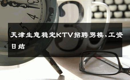 天津生意稳定KTV招聘男模,工资日结 