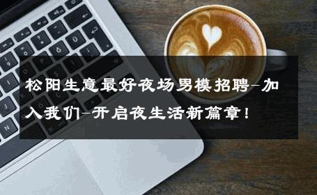 松阳生意最好夜场男模招聘-加入我们-开启夜生活新篇章！ 