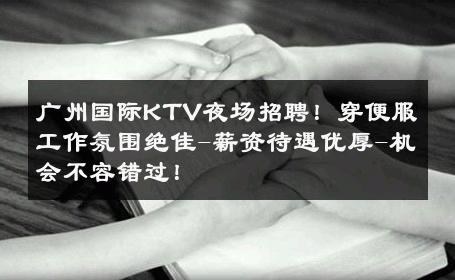 广州国际KTV夜场招聘！穿便服工作氛围绝佳-薪资待遇优厚-机会不容错过！ 