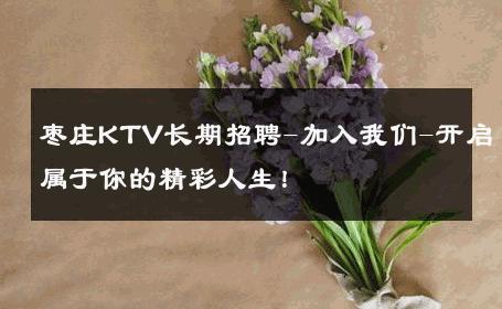 枣庄KTV长期招聘-加入我们-开启属于你的精彩人生！ 